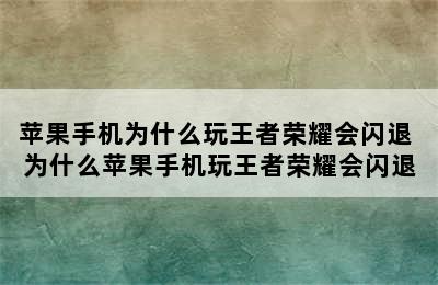 苹果手机为什么玩王者荣耀会闪退 为什么苹果手机玩王者荣耀会闪退